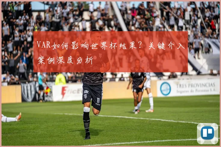 VAR如何影响世界杯结果?关键介入案例深度分析