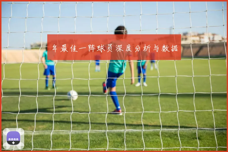 年最佳一阵球员深度分析与数据