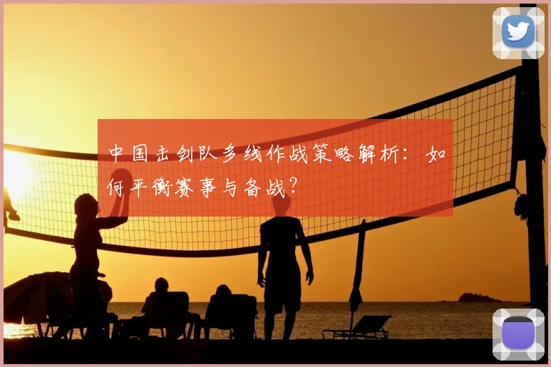 中国击剑队多线作战策略解析:如何平衡赛事与备战?