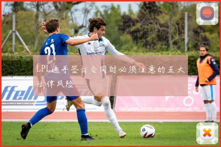 LPL选手签订合同时必须注意的五大法律风险