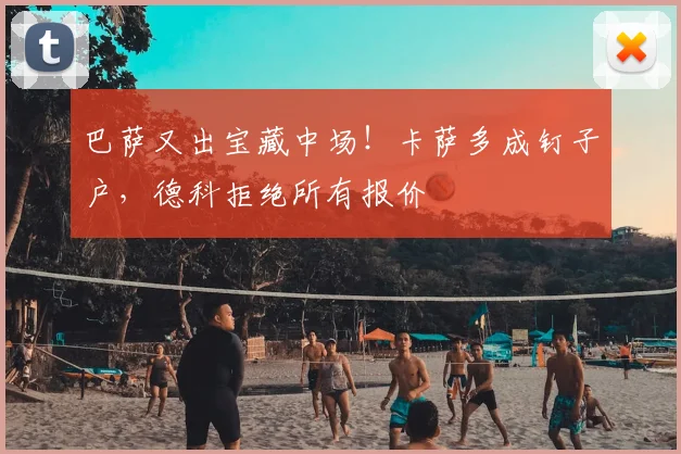巴萨又出宝藏中场！卡萨多成钉子户，德科拒绝所有报价