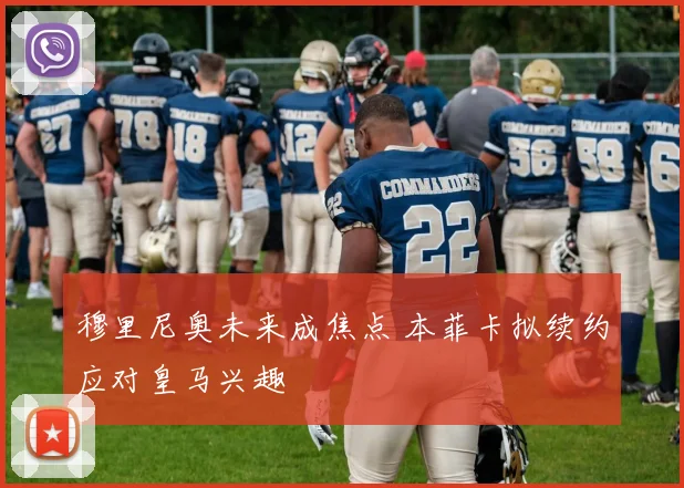 穆里尼奥未来成焦点 本菲卡拟续约应对皇马兴趣