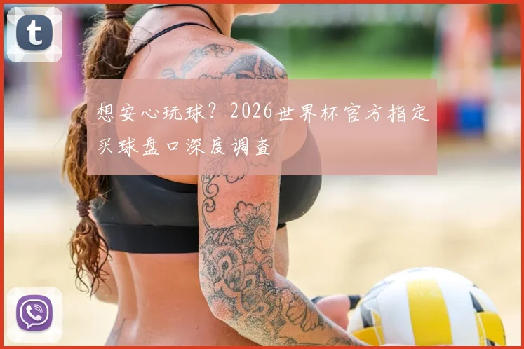 想安心玩球?2026世界杯官方指定买球盘口深度调查
