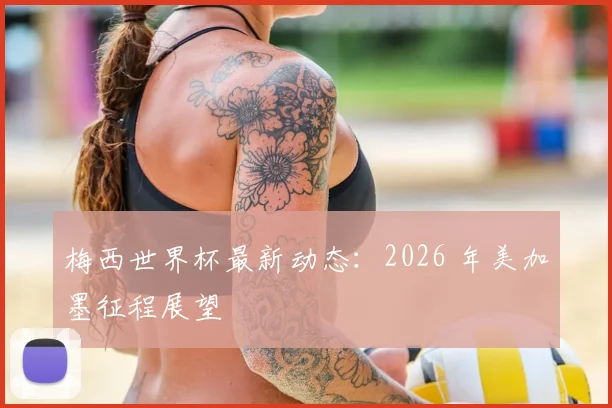 梅西世界杯最新动态:2026 年美加墨征程展望