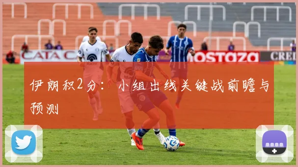 伊朗积2分：小组出线关键战前瞻与预测