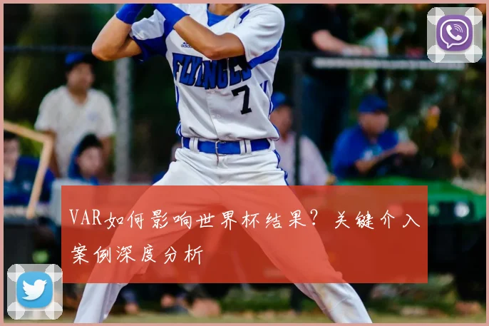 VAR如何影响世界杯结果?关键介入案例深度分析