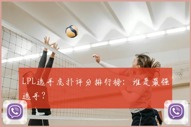LPL选手虎扑评分排行榜:谁是最强选手?