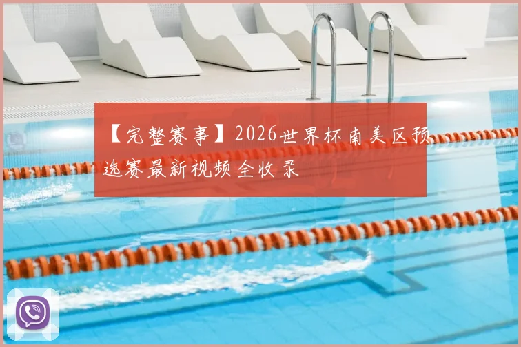 【完整赛事】2026世界杯南美区预选赛最新视频全收录