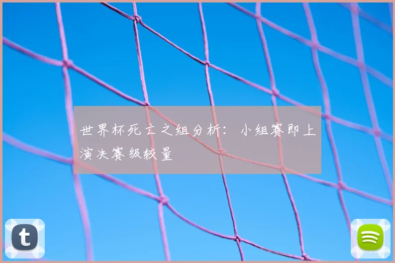 世界杯死亡之组分析:小组赛即上演决赛级较量