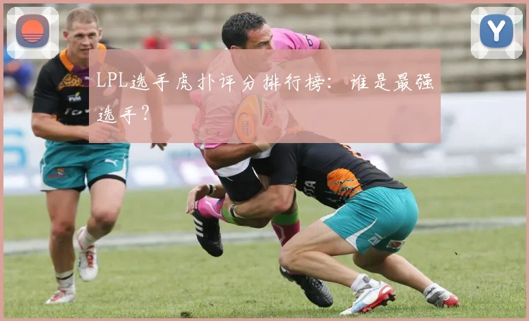 LPL选手虎扑评分排行榜:谁是最强选手?
