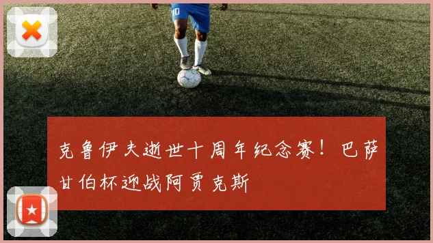 克鲁伊夫逝世十周年纪念赛!巴萨甘伯杯迎战阿贾克斯