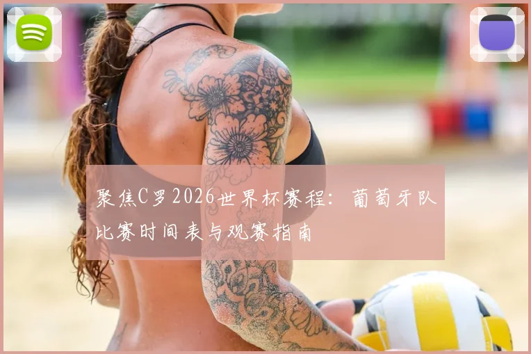 聚焦C罗2026世界杯赛程:葡萄牙队比赛时间表与观赛指南