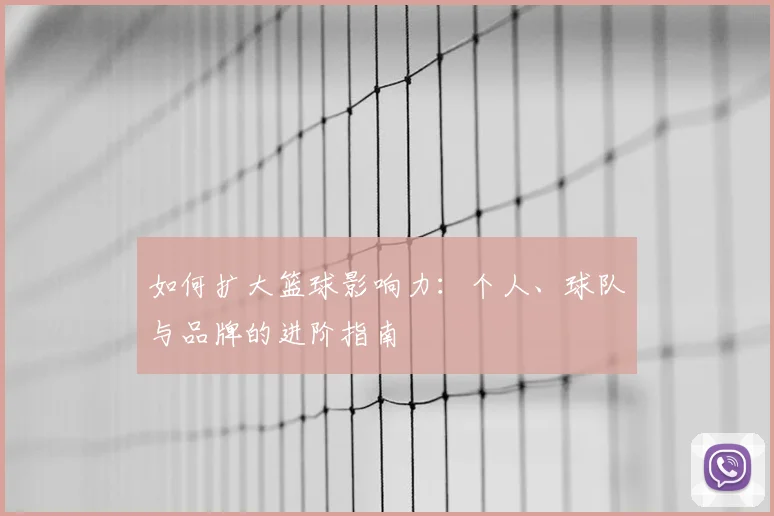 如何扩大篮球影响力:个人、球队与品牌的进阶指南
