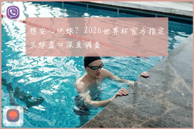 想安心玩球?2026世界杯官方指定买球盘口深度调查